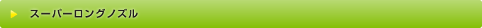 スーパーロングノズル